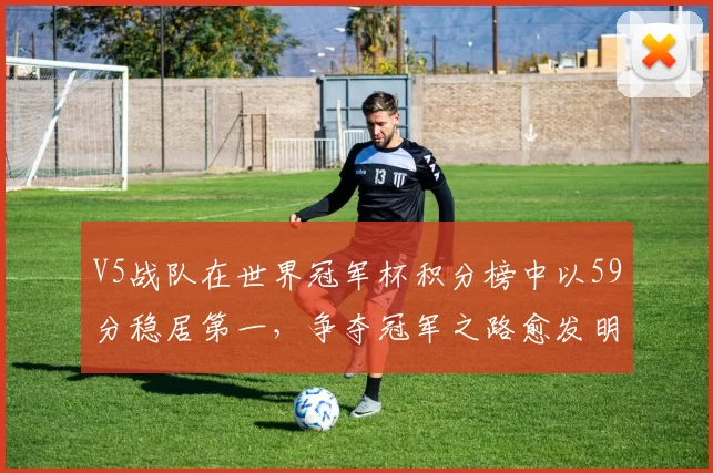V5战队在世界冠军杯积分榜中以59分稳居第一，争夺冠军之路愈发明朗