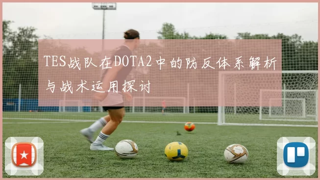 TES战队在DOTA2中的防反体系解析与战术运用探讨