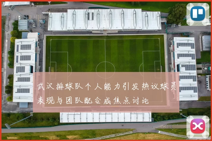 武汉排球队个人能力引发热议球员表现与团队配合成焦点讨论