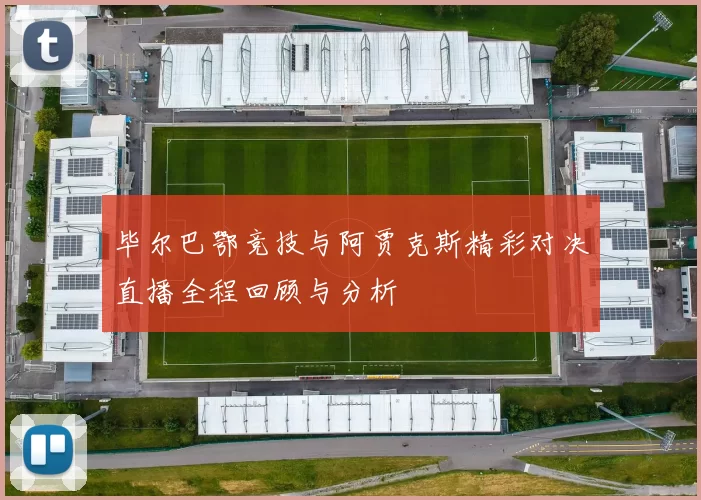 毕尔巴鄂竞技与阿贾克斯精彩对决直播全程回顾与分析